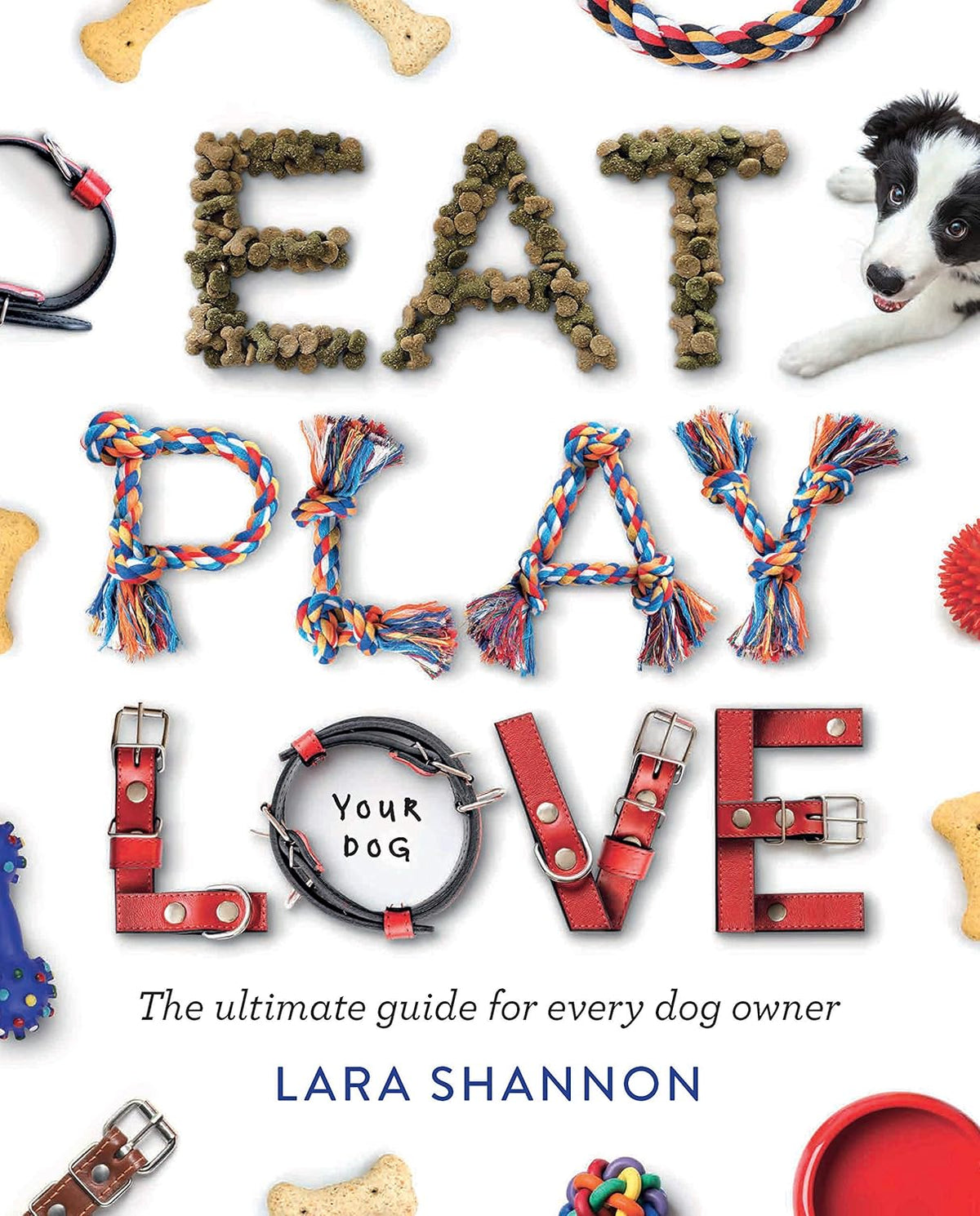 Eat, Play, Love (Your Dog): The Ultimate Guide for Every Dog Owner